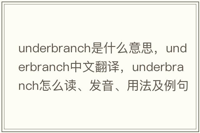 underbranch是什么意思，underbranch中文翻譯，underbranch怎么讀、發(fā)音、用法及例句