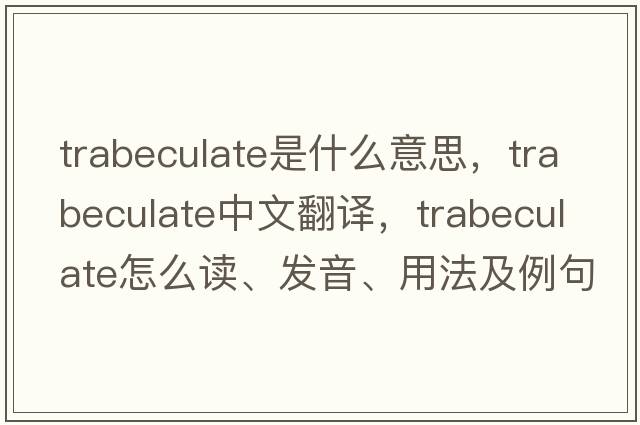 trabeculate是什么意思，trabeculate中文翻譯，trabeculate怎么讀、發(fā)音、用法及例句