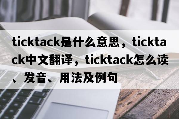 ticktack是什么意思，ticktack中文翻譯，ticktack怎么讀、發(fā)音、用法及例句
