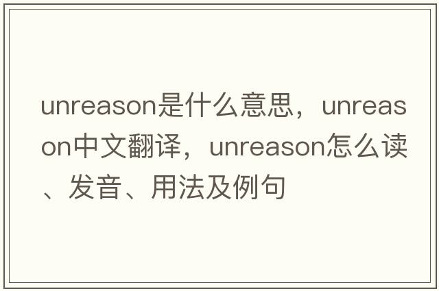 unreason是什么意思，unreason中文翻譯，unreason怎么讀、發(fā)音、用法及例句