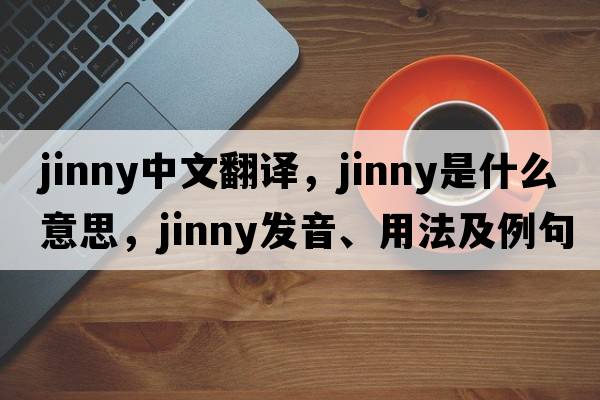 jinny中文翻譯，jinny是什么意思，jinny發(fā)音、用法及例句