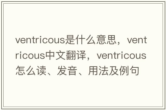 ventricous是什么意思，ventricous中文翻譯，ventricous怎么讀、發(fā)音、用法及例句