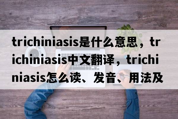 trichiniasis是什么意思，trichiniasis中文翻譯，trichiniasis怎么讀、發(fā)音、用法及例句