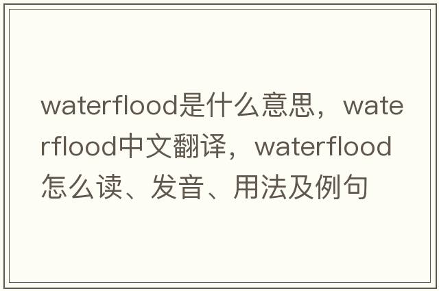 waterflood是什么意思，waterflood中文翻譯，waterflood怎么讀、發(fā)音、用法及例句