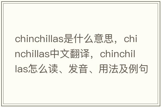 chinchillas是什么意思，chinchillas中文翻譯，chinchillas怎么讀、發(fā)音、用法及例句