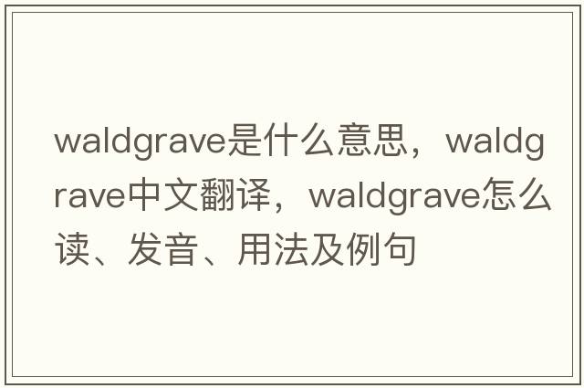 waldgrave是什么意思，waldgrave中文翻譯，waldgrave怎么讀、發(fā)音、用法及例句