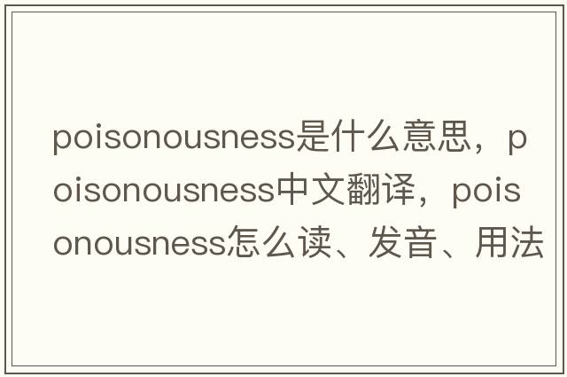 poisonousness是什么意思，poisonousness中文翻譯，poisonousness怎么讀、發(fā)音、用法及例句