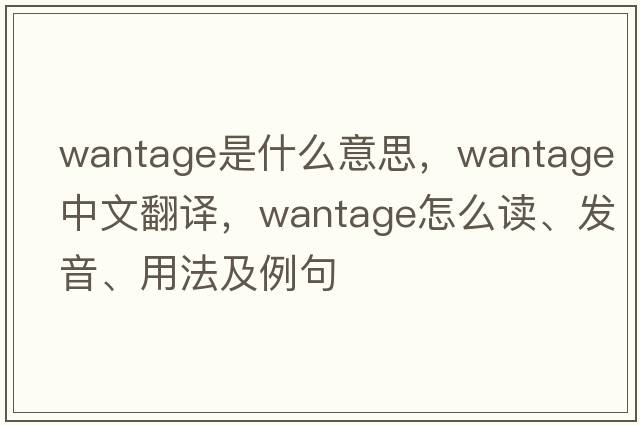 wantage是什么意思，wantage中文翻譯，wantage怎么讀、發(fā)音、用法及例句