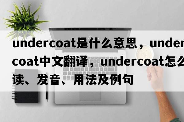 undercoat是什么意思，undercoat中文翻譯，undercoat怎么讀、發(fā)音、用法及例句