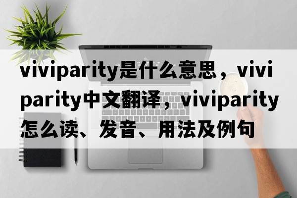 viviparity是什么意思，viviparity中文翻譯，viviparity怎么讀、發(fā)音、用法及例句