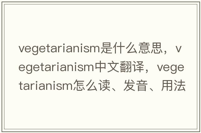 vegetarianism是什么意思，vegetarianism中文翻譯，vegetarianism怎么讀、發(fā)音、用法及例句