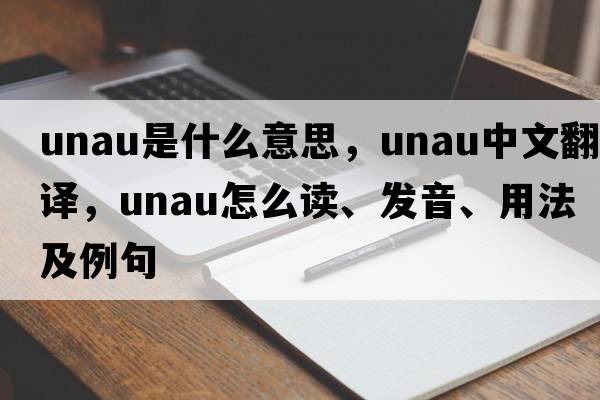 unau是什么意思，unau中文翻譯，unau怎么讀、發(fā)音、用法及例句