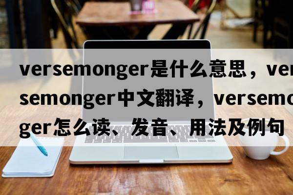 versemonger是什么意思，versemonger中文翻譯，versemonger怎么讀、發(fā)音、用法及例句