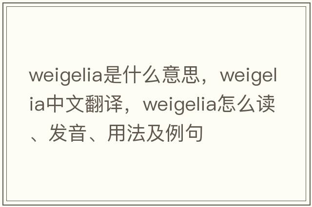 weigelia是什么意思，weigelia中文翻譯，weigelia怎么讀、發(fā)音、用法及例句