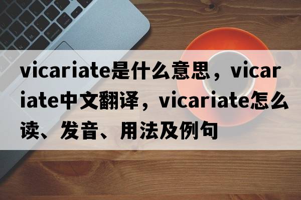 vicariate是什么意思，vicariate中文翻譯，vicariate怎么讀、發(fā)音、用法及例句