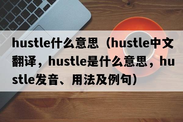 hustle什么意思（hustle中文翻譯，hustle是什么意思，hustle發(fā)音、用法及例句）