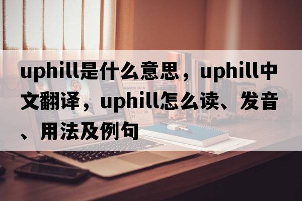 uphill是什么意思，uphill中文翻譯，uphill怎么讀、發(fā)音、用法及例句