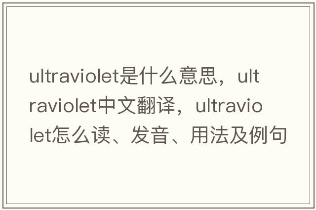 ultraviolet是什么意思，ultraviolet中文翻譯，ultraviolet怎么讀、發(fā)音、用法及例句