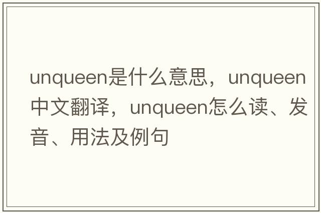 unqueen是什么意思，unqueen中文翻譯，unqueen怎么讀、發(fā)音、用法及例句