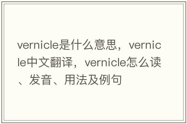 vernicle是什么意思，vernicle中文翻譯，vernicle怎么讀、發(fā)音、用法及例句