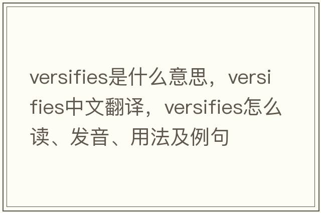 versifies是什么意思，versifies中文翻譯，versifies怎么讀、發(fā)音、用法及例句