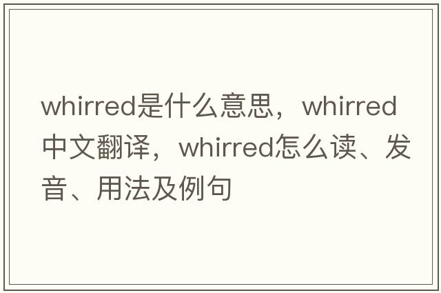 whirred是什么意思，whirred中文翻譯，whirred怎么讀、發(fā)音、用法及例句