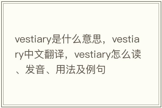 vestiary是什么意思，vestiary中文翻譯，vestiary怎么讀、發(fā)音、用法及例句