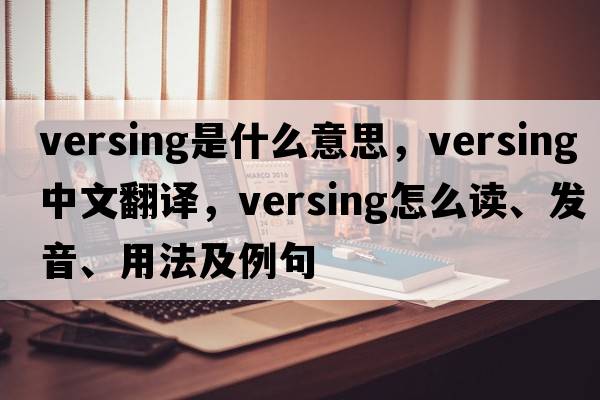 versing是什么意思，versing中文翻譯，versing怎么讀、發(fā)音、用法及例句
