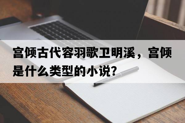 宮傾古代容羽歌衛(wèi)明溪，宮傾是什么類型的小說(shuō)？