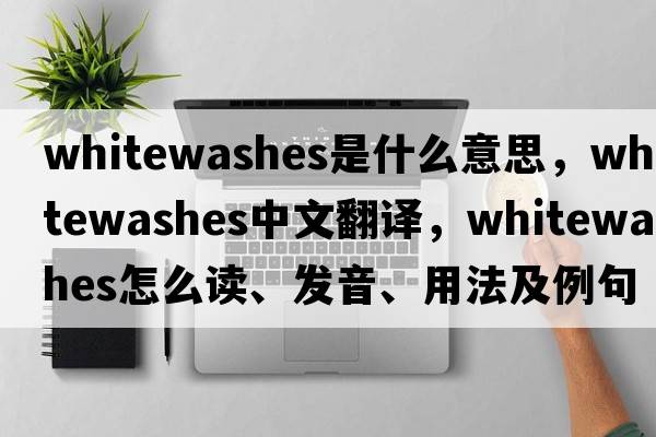 whitewashes是什么意思，whitewashes中文翻譯，whitewashes怎么讀、發(fā)音、用法及例句
