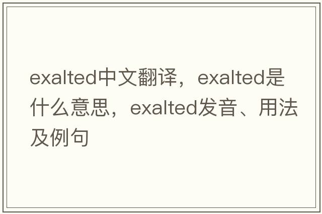 exalted中文翻譯，exalted是什么意思，exalted發(fā)音、用法及例句