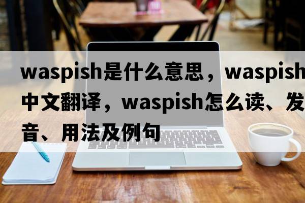 waspish是什么意思，waspish中文翻譯，waspish怎么讀、發(fā)音、用法及例句