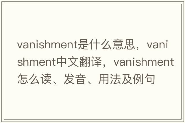 vanishment是什么意思，vanishment中文翻譯，vanishment怎么讀、發(fā)音、用法及例句