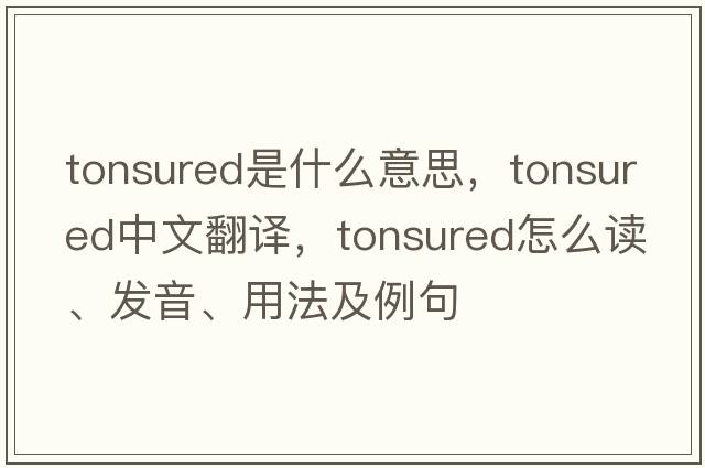 tonsured是什么意思，tonsured中文翻譯，tonsured怎么讀、發(fā)音、用法及例句