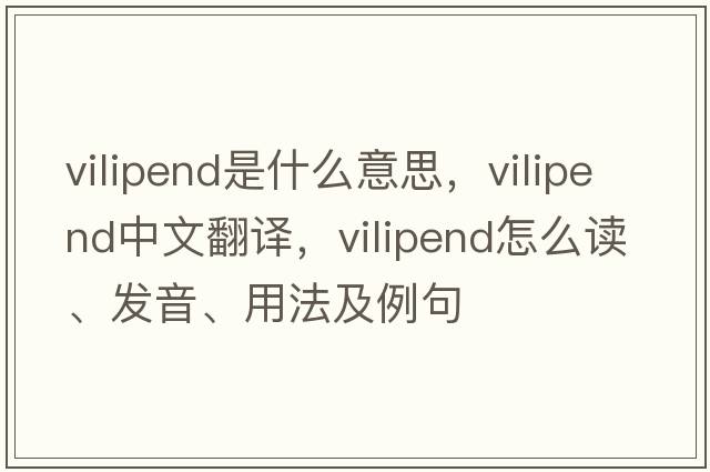 vilipend是什么意思，vilipend中文翻譯，vilipend怎么讀、發(fā)音、用法及例句