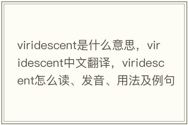 viridescent是什么意思，viridescent中文翻譯，viridescent怎么讀、發(fā)音、用法及例句