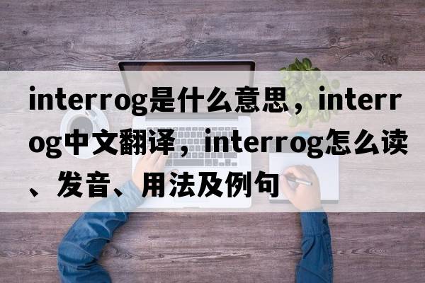 interrog是什么意思，interrog中文翻譯，interrog怎么讀、發(fā)音、用法及例句