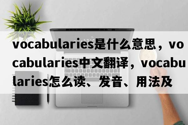 vocabularies是什么意思，vocabularies中文翻譯，vocabularies怎么讀、發(fā)音、用法及例句