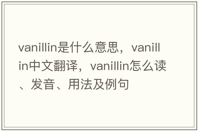 vanillin是什么意思，vanillin中文翻譯，vanillin怎么讀、發(fā)音、用法及例句