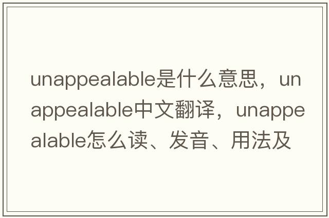 unappealable是什么意思，unappealable中文翻譯，unappealable怎么讀、發(fā)音、用法及例句
