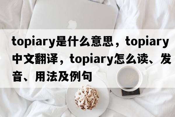 topiary是什么意思，topiary中文翻譯，topiary怎么讀、發(fā)音、用法及例句