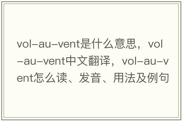 vol-au-vent是什么意思，vol-au-vent中文翻譯，vol-au-vent怎么讀、發(fā)音、用法及例句