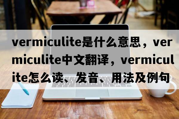 vermiculite是什么意思，vermiculite中文翻譯，vermiculite怎么讀、發(fā)音、用法及例句