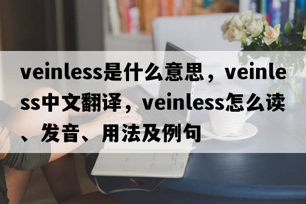 veinless是什么意思，veinless中文翻譯，veinless怎么讀、發(fā)音、用法及例句