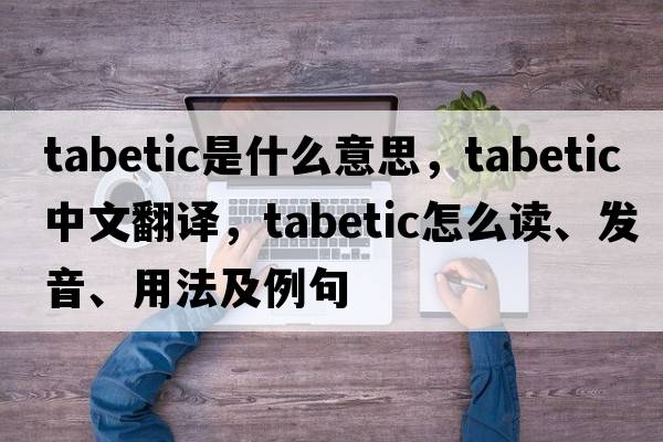 tabetic是什么意思，tabetic中文翻譯，tabetic怎么讀、發(fā)音、用法及例句