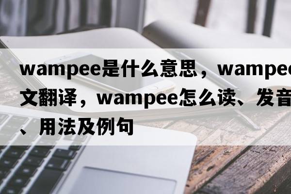wampee是什么意思，wampee中文翻譯，wampee怎么讀、發(fā)音、用法及例句
