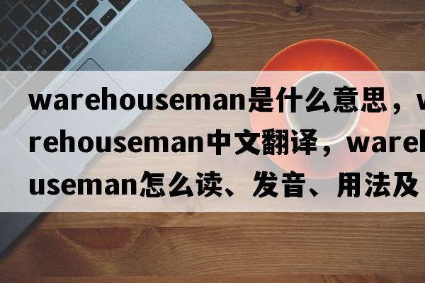 warehouseman是什么意思，warehouseman中文翻譯，warehouseman怎么讀、發(fā)音、用法及例句