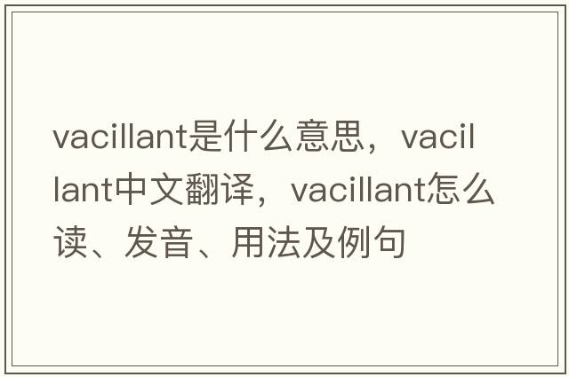 vacillant是什么意思，vacillant中文翻譯，vacillant怎么讀、發(fā)音、用法及例句