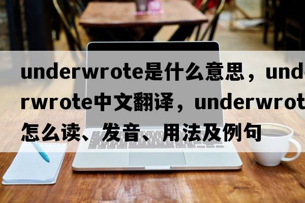 underwrote是什么意思，underwrote中文翻譯，underwrote怎么讀、發(fā)音、用法及例句