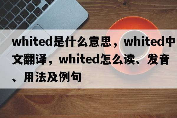 whited是什么意思，whited中文翻譯，whited怎么讀、發(fā)音、用法及例句